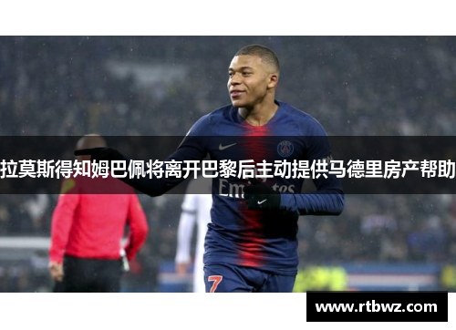 拉莫斯得知姆巴佩将离开巴黎后主动提供马德里房产帮助