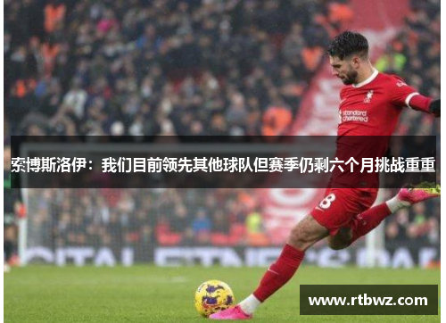 索博斯洛伊：我们目前领先其他球队但赛季仍剩六个月挑战重重