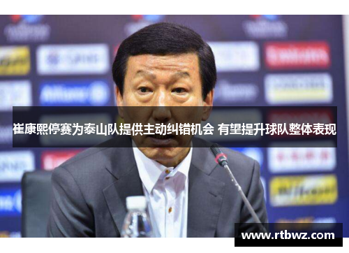 崔康熙停赛为泰山队提供主动纠错机会 有望提升球队整体表现