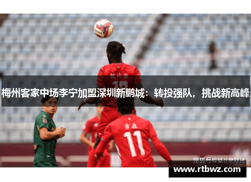 梅州客家中场李宁加盟深圳新鹏城：转投强队，挑战新高峰