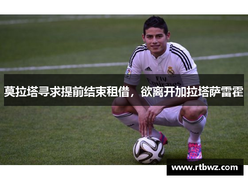 莫拉塔寻求提前结束租借，欲离开加拉塔萨雷霍