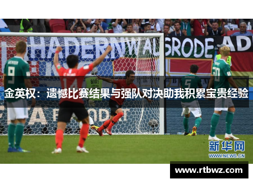 金英权：遗憾比赛结果与强队对决助我积累宝贵经验