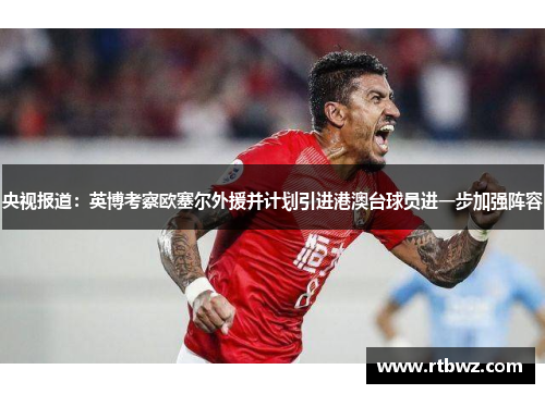 央视报道：英博考察欧塞尔外援并计划引进港澳台球员进一步加强阵容