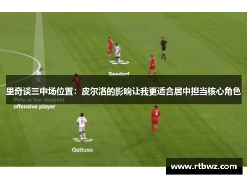 里奇谈三中场位置：皮尔洛的影响让我更适合居中担当核心角色